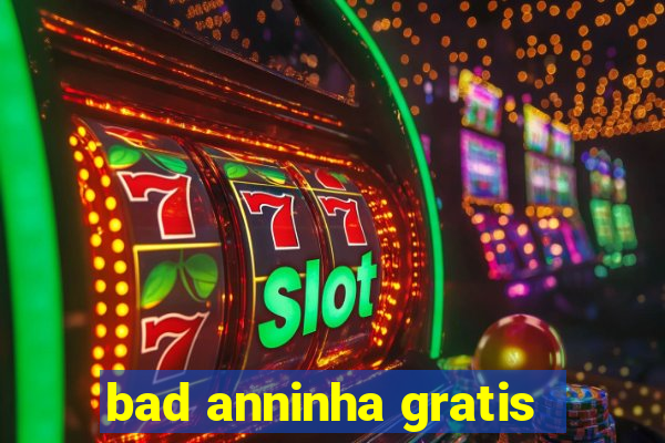 bad anninha gratis